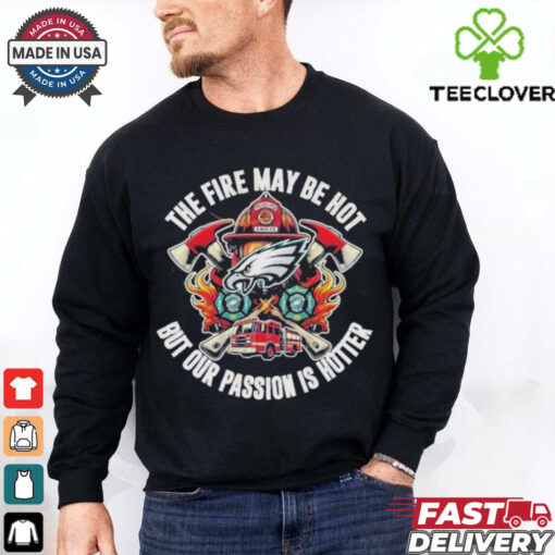 Philadelphia Eagles The Fire May Be Hot But Our Passion Is Hotter T Shirts