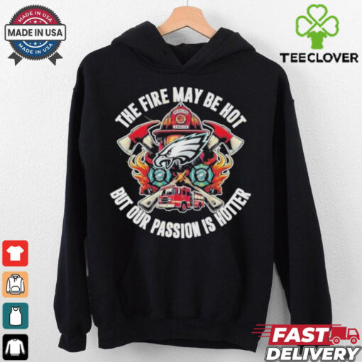 Philadelphia Eagles The Fire May Be Hot But Our Passion Is Hotter T Shirts