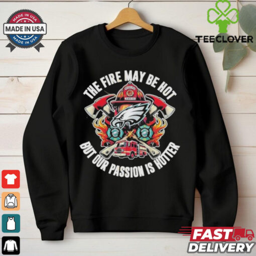 Philadelphia Eagles The Fire May Be Hot But Our Passion Is Hotter T Shirts