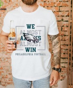 Philadelphia Eagles We Almost Always Almost Win Shirt