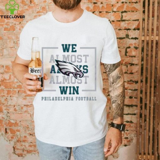 Philadelphia Eagles We Almost Always Almost Win Shirt