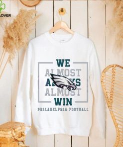 Philadelphia Eagles We Almost Always Almost Win Shirt