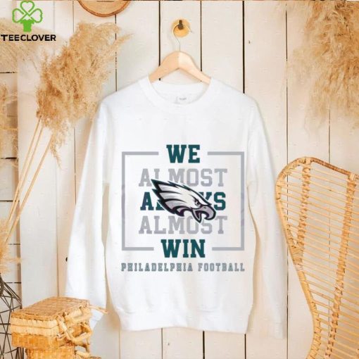 Philadelphia Eagles We Almost Always Almost Win Shirt