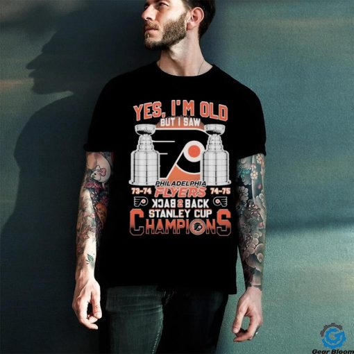 Philadelphia Flyers 73 74 74 75 Yes I’m old But I Saw Back 2 Back Stanley Cup Champions Shirt