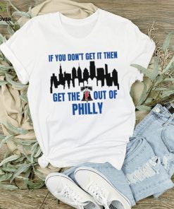 Philadelphia Phillies If You Don’t get in then Get the F Out of Philly Shirt