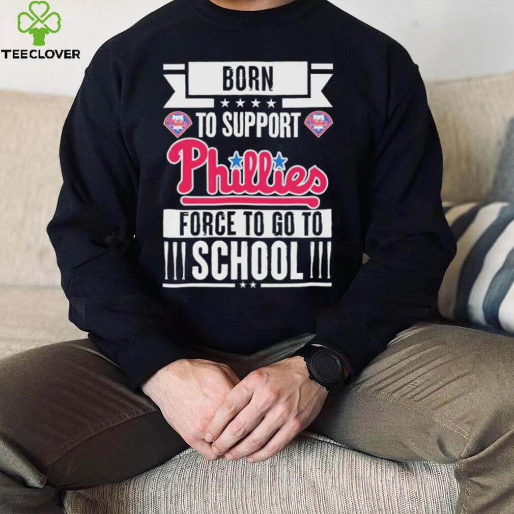Philadelphia Phillies born to support Phillies force to go to School shirt Philadelphia Phillies born to support Phillies force to go to School shirt