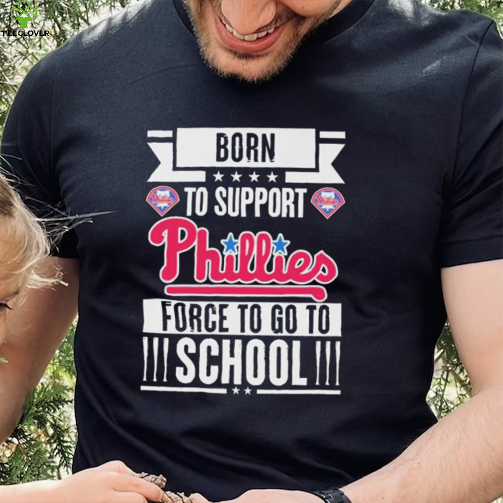 Philadelphia Phillies born to support Phillies force to go to School shirt Philadelphia Phillies born to support Phillies force to go to School shirt