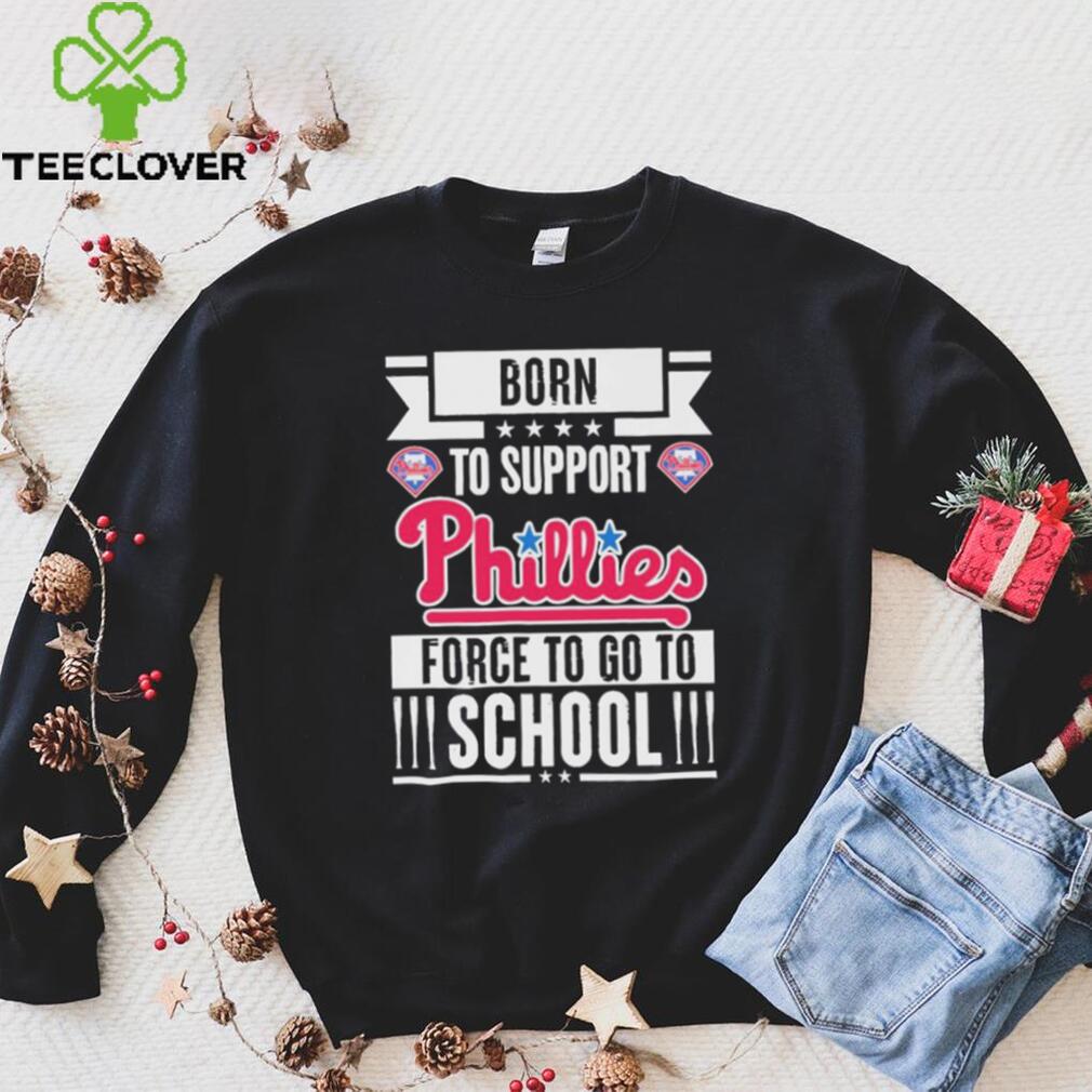 Philadelphia Phillies born to support Phillies force to go to School shirt Philadelphia Phillies born to support Phillies force to go to School shirt