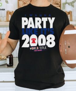 Phillies phillies I wanna party like it’s 2008 world title or bust shirt