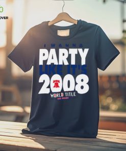 Phillies phillies I wanna party like it’s 2008 world title or bust hoodie, sweater, longsleeve, shirt v-neck, t-shirt