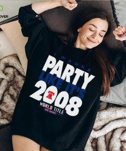 Phillies phillies I wanna party like it’s 2008 world title or bust hoodie, sweater, longsleeve, shirt v-neck, t-shirt