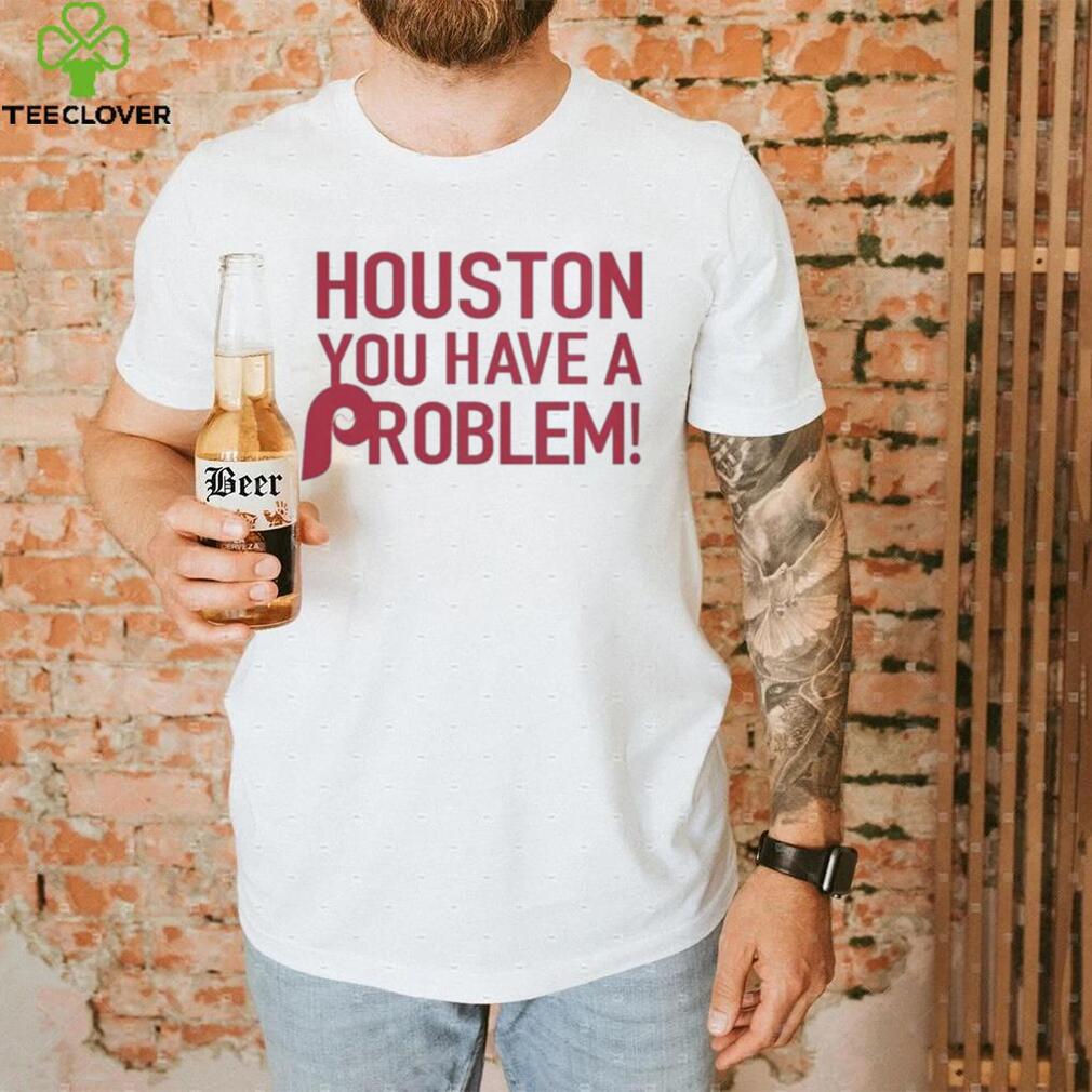 Philly – Houston You Have A Problem Shirt