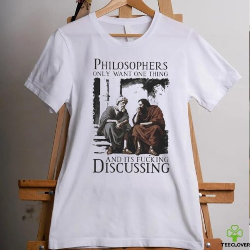 Philosophers Only Want One Thing And Its Fucking Discussing Shirt