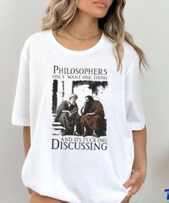 Philosophers Only Want One Thing And Its Fucking Discussing Shirt