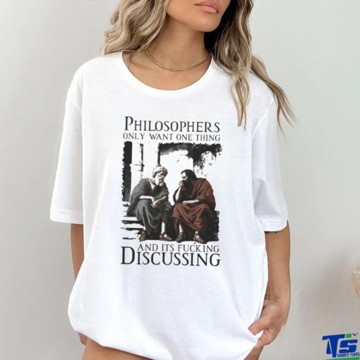 Philosophers Only Want One Thing And Its Fucking Discussing Shirt