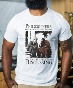 Philosophers Only Want One Thing And Its Fucking Discussing Shirt