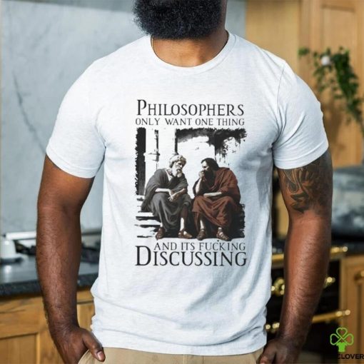 Philosophers Only Want One Thing And Its Fucking Discussing Shirt