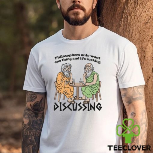 Philosophers Only Want One Thing And Its Fucking Discussing shirt
