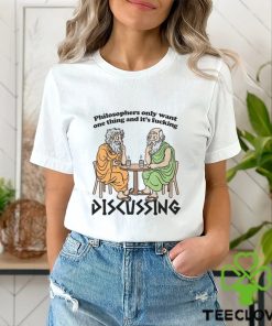 Philosophers Only Want One Thing And Its Fucking Discussing shirt