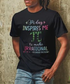 Pi Day Inspires Me To Make Irrational Yet Well Rounded Decisions shirt