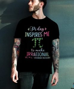 Pi Day Inspires Me To Make Irrational Yet Well Rounded Decisions hoodie, sweater, longsleeve, shirt v-neck, t-shirt