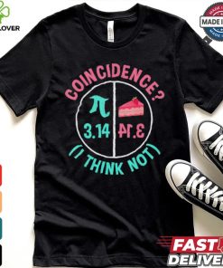 Pi coincidence I think not shirt