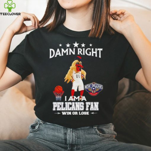 Pierre the Pelican mascot damn right I am a Pelicans fan win or lose hoodie, sweater, longsleeve, shirt v-neck, t-shirt