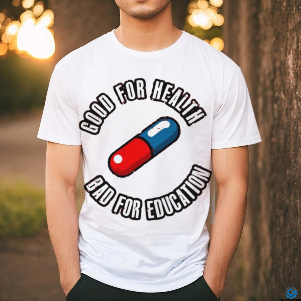 Pill good for health bad for education shirt Pill good for health bad for education shirt