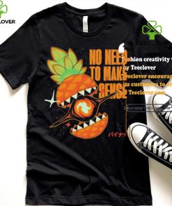 Pineapple no need to make sense shirt