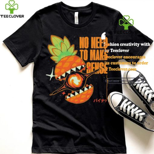Pineapple no need to make sense shirt