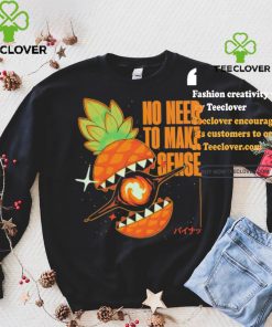 Pineapple no need to make sense shirt
