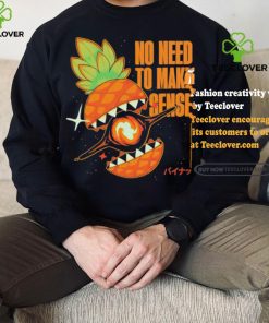Pineapple no need to make sense shirt