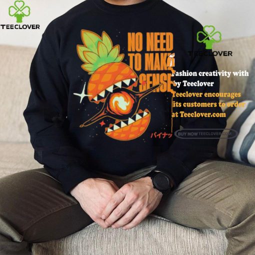 Pineapple no need to make sense shirt