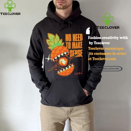 Pineapple no need to make sense shirt