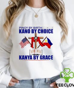 Pinoy by Birth Kano by Choice Kanya by Grace flag hoodie, sweater, longsleeve, shirt v-neck, t-shirt