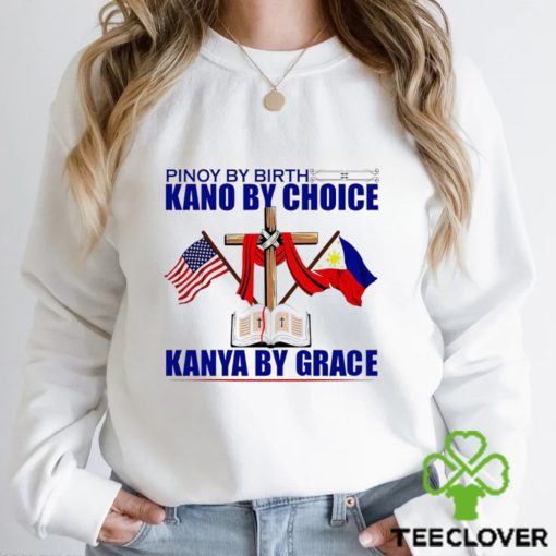 Pinoy by Birth Kano by Choice Kanya by Grace flag hoodie, sweater, longsleeve, shirt v-neck, t-shirt