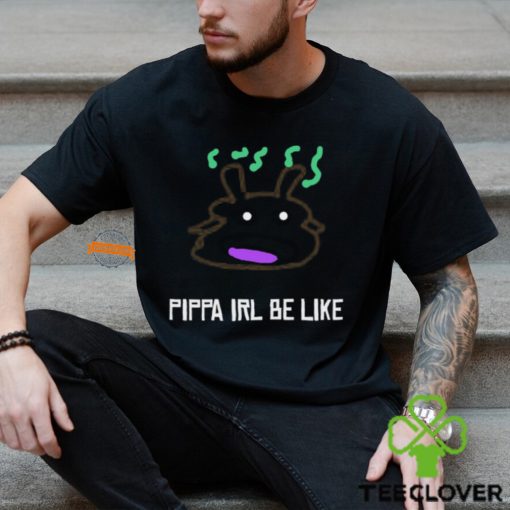 Pippa Irl Be Like Shirt