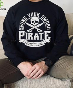 Pirate swing your sword forever our pirate legend hoodie, sweater, longsleeve, shirt v-neck, t-shirt