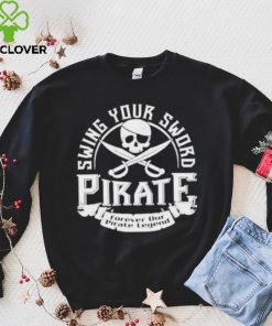 Pirate swing your sword forever our pirate legend hoodie, sweater, longsleeve, shirt v-neck, t-shirt