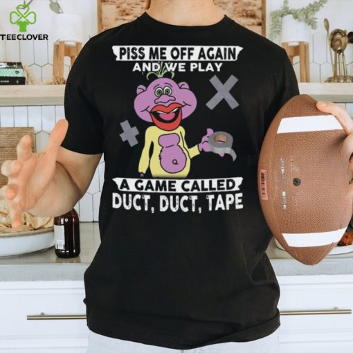 Piss Me Off Again And We Play 18 A Game Called Duct, Duct, Tape Shirt