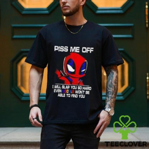 Piss Me Off I Will Slap You So Hard Even Google Won’t Be Able To Find You Deadpool Shirt