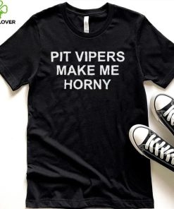 Pit Vipers Make Me Horny Shirt
