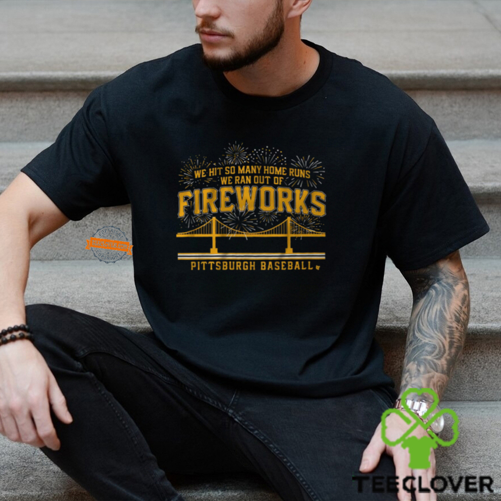 Pittsburgh Baseball We Hit So Many Home Runs We Ran Out Of Fireworks Shirt Pittsburgh Baseball We Hit So Many Home Runs We Ran Out Of Fireworks Shirt