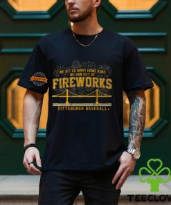 Pittsburgh Baseball We Hit So Many Home Runs We Ran Out Of Fireworks Shirt