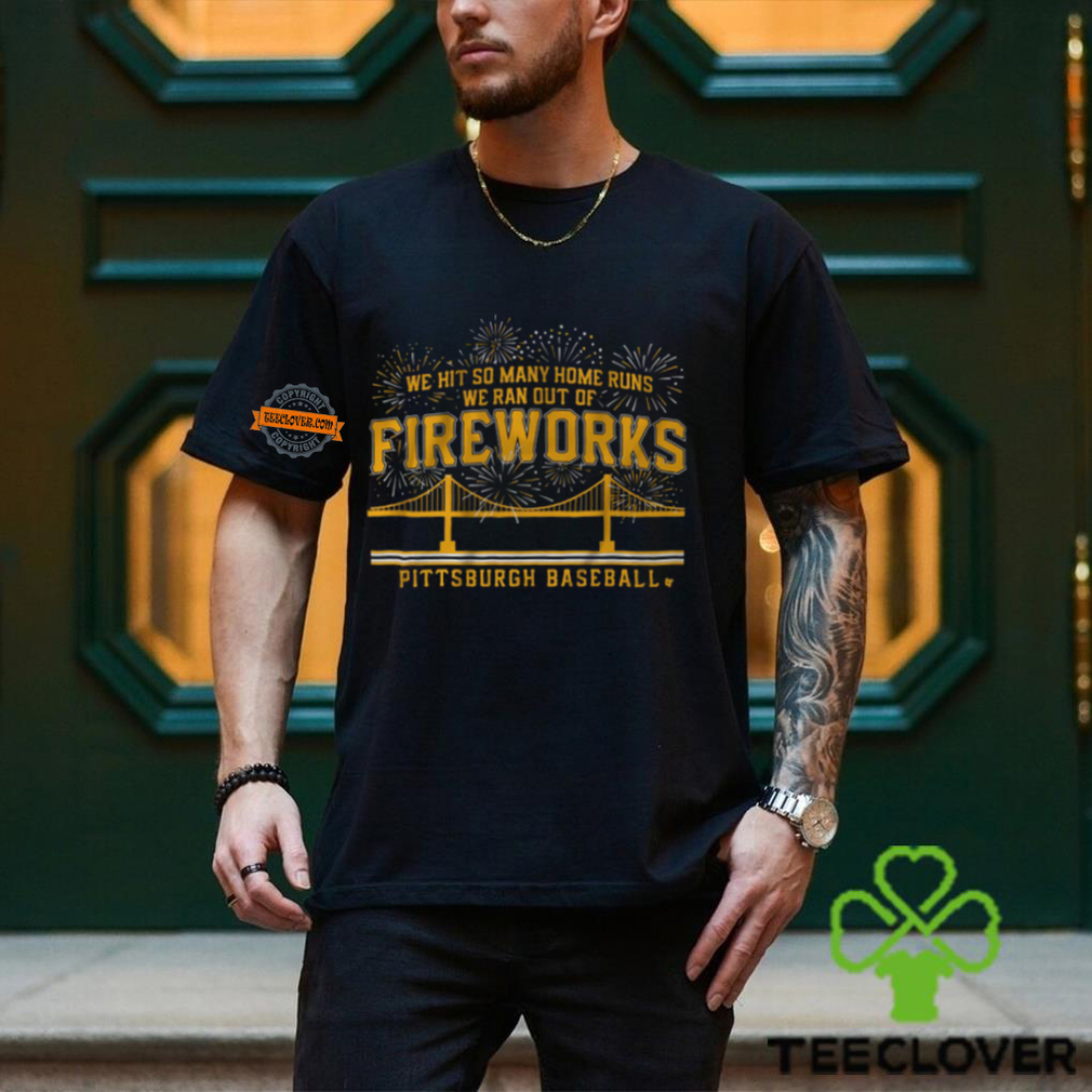 Pittsburgh Baseball We Hit So Many Home Runs We Ran Out Of Fireworks Shirt Pittsburgh Baseball We Hit So Many Home Runs We Ran Out Of Fireworks Shirt