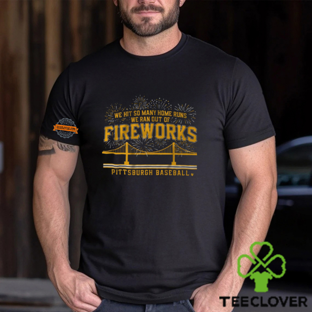 Pittsburgh Baseball We Hit So Many Home Runs We Ran Out Of Fireworks Shirt Pittsburgh Baseball We Hit So Many Home Runs We Ran Out Of Fireworks Shirt