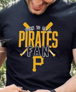 Pittsburgh Pirates Born To Be A Pirates Fan Shirt 4 Pittsburgh Pirates Born To Be A Pirates Fan Shirt