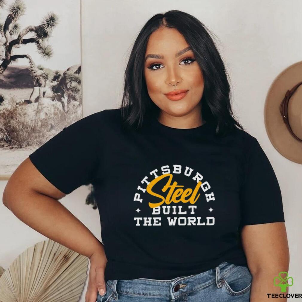 Pittsburgh Steel Built The World shirt Pittsburgh Steel Built The World shirt