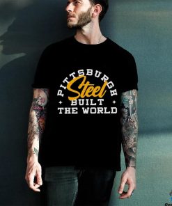 Pittsburgh Steel Built The World shirt