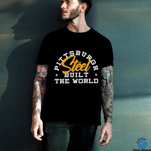 Pittsburgh Steel Built The World shirt